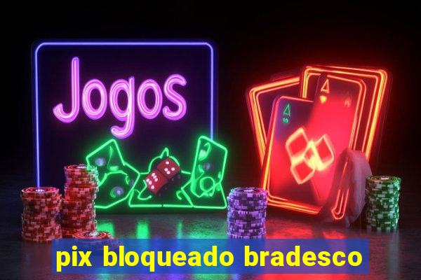 pix bloqueado bradesco